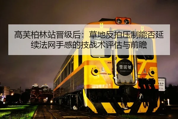 高芙柏林站晋级后：草地反拍压制能否延续法网手感的技战术评估与前瞻