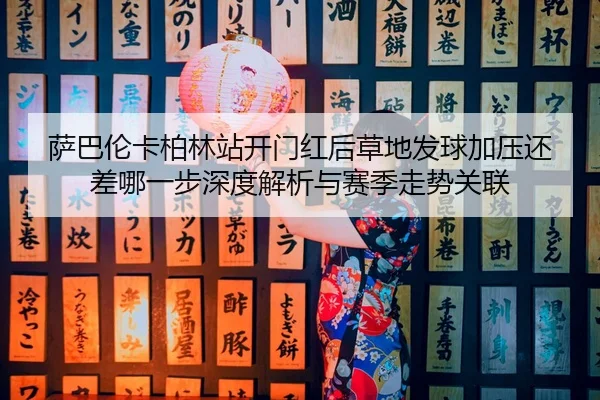 sa-ba-lun-ka-bo-lin-zhan-kai-men-hong-hou-cao-di-fa-qiu-jia-ya-hai-cha-na-yi-bu-shen-du-jie-xi-yu-sai-ji-zou-shi-guan-2-300.jpg