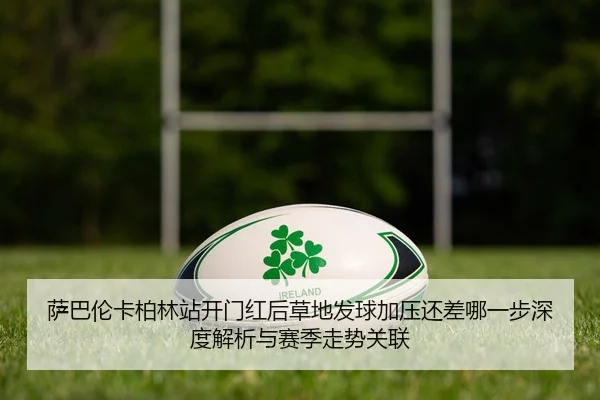 萨巴伦卡柏林站开门红后草地发球加压还差哪一步深度解析与赛季走势关联