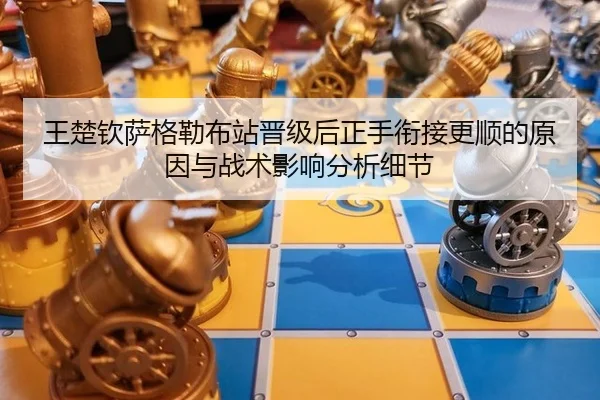 王楚钦萨格勒布站晋级后正手衔接更顺的原因与战术影响分析细节