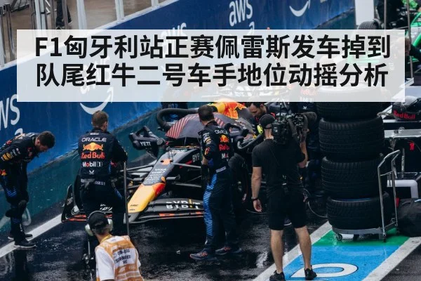 F1匈牙利站正赛佩雷斯发车掉到队尾红牛二号车手地位动摇分析
