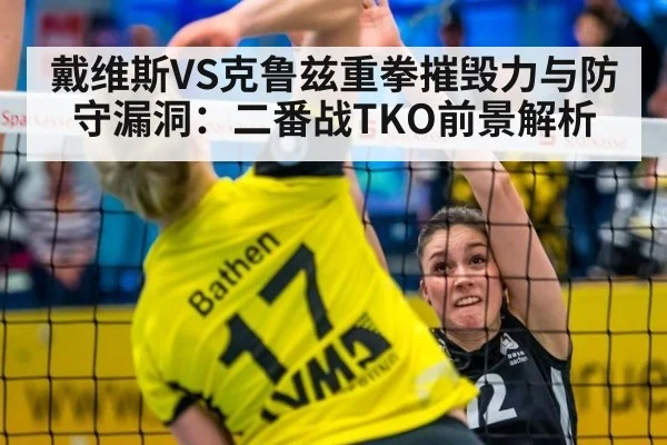 戴维斯VS克鲁兹重拳摧毁力与防守漏洞：二番战TKO前景解析