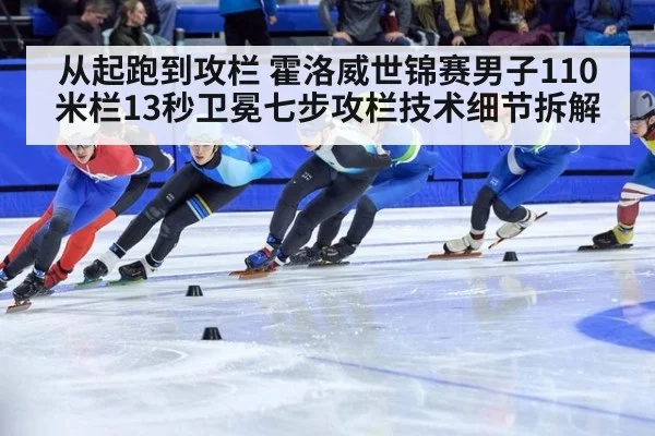 从起跑到攻栏 霍洛威世锦赛男子110米栏13秒卫冕七步攻栏技术细节拆解