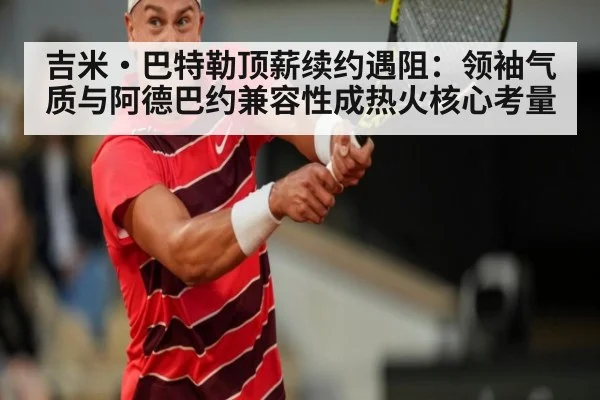 吉米·巴特勒顶薪续约遇阻：领袖气质与阿德巴约兼容性成热火核心考量