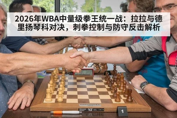 2026年WBA中量级拳王统一战：拉拉与德里扬琴科对决，刺拳控制与防守反击解析