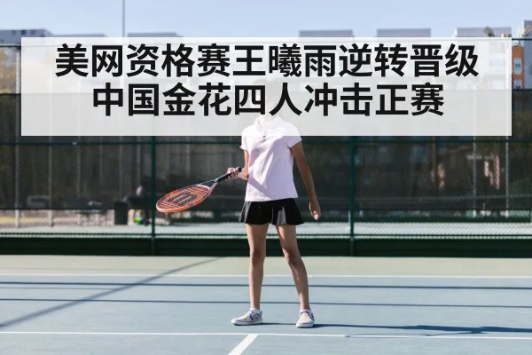 美网资格赛王曦雨逆转晋级 中国金花四人冲击正赛
